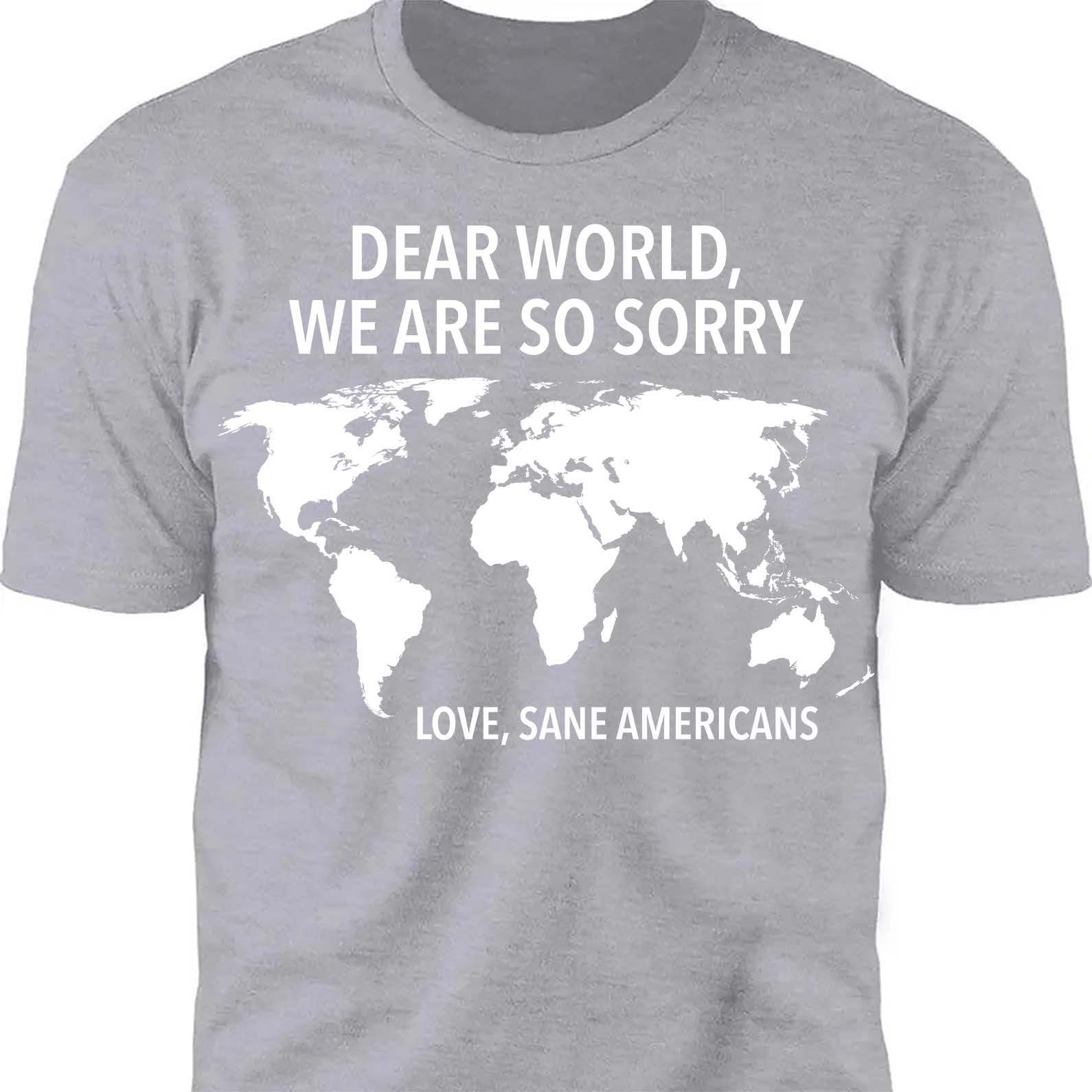 Dear World We Are So Sorry Shirt – 8647 Anti Trump FDT T-Shirt, Anti MAGA Protest Dark Shirt for Sane Americans 682191