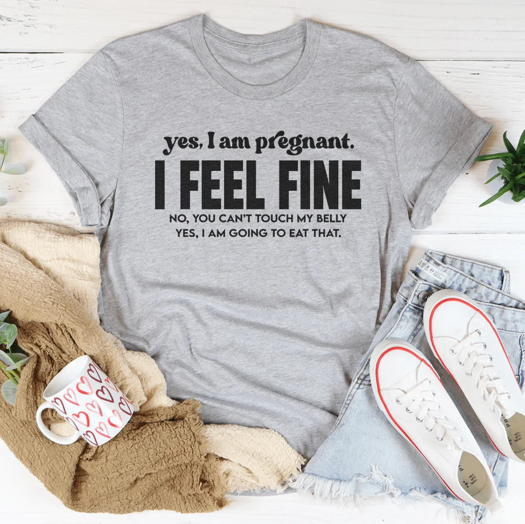 Yes I Am Pregnant I Feel Fine Tee